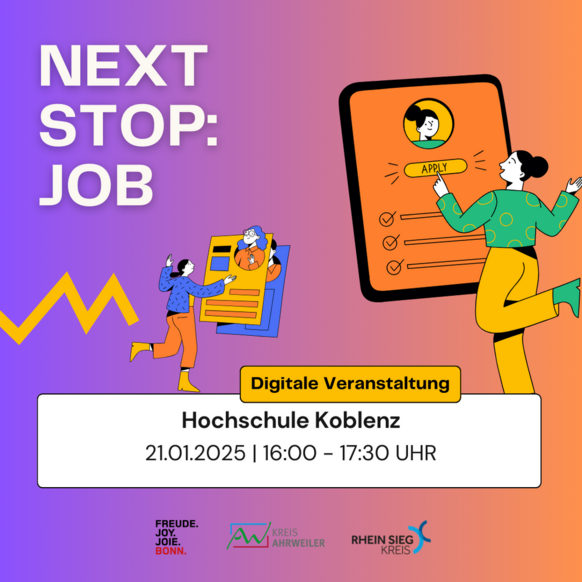 Das Bild zeigt eine bunte und dynamische Grafik, die für die Veranstaltung "Next Stop: Job" wirbt. Die wichtigsten Informationen sind in großen Buchstaben und gut lesbar dargestellt. Im oberen Bereich steht der Titel „Next Stop: Job“ in weißer Schrift vor einem Farbverlauf von Violett zu Orange. Im Zentrum sind gezeichnete Figuren zu sehen: Eine Person interagiert mit einer Bewerbungsmappe, während eine andere eine Checkliste in der Hand hält. Rechts springt eine Person freudig vor einem großen Bewerbungsformular mit einem „Apply“-Button. Im unteren Bereich werden die Details der Veranstaltung hervorgehoben: •	"Digitale Veranstaltung" als gelber Hinweis. •	Veranstaltungsorte: Hochschule Koblenz. •	Datum und Zeit: 21. Januar 2025, 16:00–17:30 Uhr. Am unteren Rand befinden sich die Logos der beteiligten Organisationen: „Freude. Joy. Joie. Bonn“, Kreis Ahrweiler und Rhein-Sieg-Kreis.